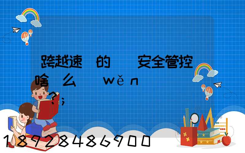 跨越速運的運輸安全管控為啥這么穩(wěn)？